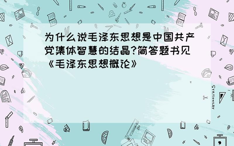 为什么说毛泽东思想是中国共产党集体智慧的结晶?简答题书见《毛泽东思想概论》