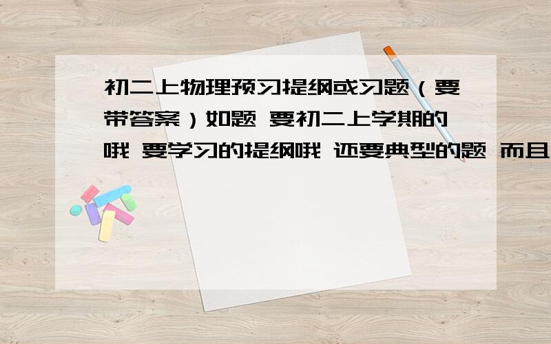 初二上物理预习提纲或习题（要带答案）如题 要初二上学期的哦 要学习的提纲哦 还要典型的题 而且要有答案的！主要是声的！