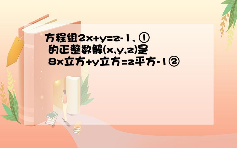 方程组2x+y=z-1, ① 的正整数解(x,y,z)是 8x立方+y立方=z平方-1②