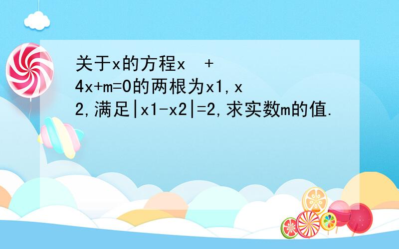 关于x的方程x²+4x+m=0的两根为x1,x2,满足|x1-x2|=2,求实数m的值.