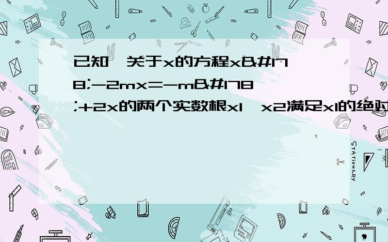 已知,关于x的方程x²-2mx=-m²+2x的两个实数根x1,x2满足x1的绝对值=x2,求m的值