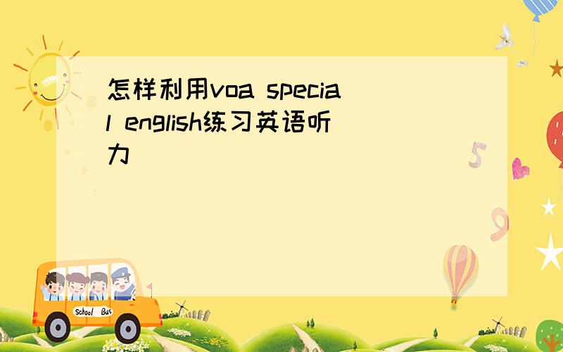 怎样利用voa special english练习英语听力