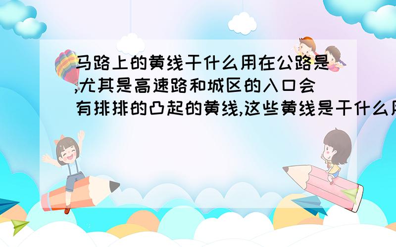 马路上的黄线干什么用在公路是,尤其是高速路和城区的入口会有排排的凸起的黄线,这些黄线是干什么用的