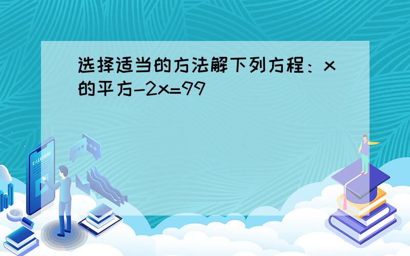 选择适当的方法解下列方程：x的平方-2x=99