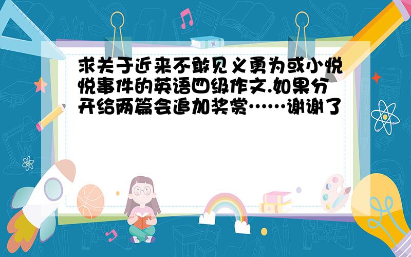 求关于近来不敢见义勇为或小悦悦事件的英语四级作文.如果分开给两篇会追加奖赏……谢谢了