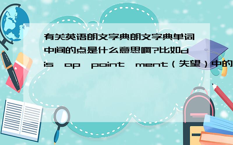 有关英语朗文字典朗文字典单词中间的点是什么意思啊?比如dis•ap•point•ment（失望）中的点.