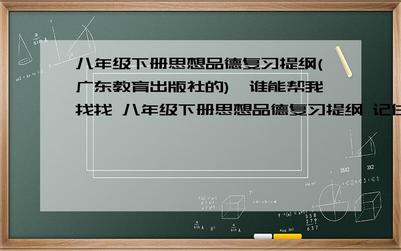 八年级下册思想品德复习提纲(广东教育出版社的),谁能帮我找找 八年级下册思想品德复习提纲 记住 一定要广东教育出版社的 目录 第五单元 我是中国公民第六单元 公民的权利和义务第七单