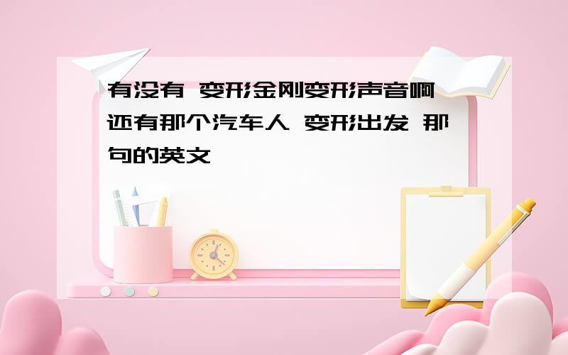 有没有 变形金刚变形声音啊 还有那个汽车人 变形出发 那句的英文