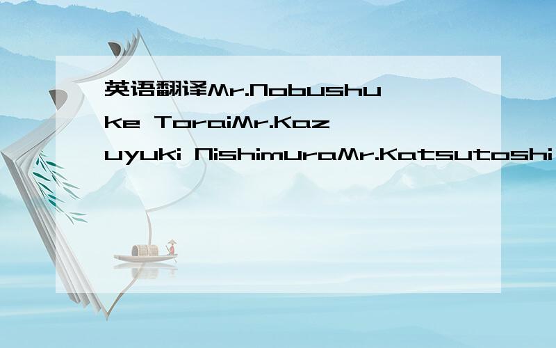 英语翻译Mr.Nobushuke ToraiMr.Kazuyuki NishimuraMr.Katsutoshi Kitagawa