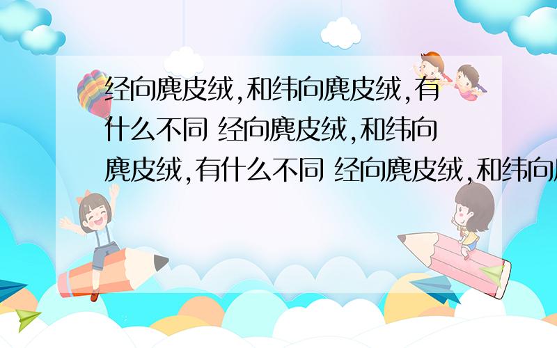 经向麂皮绒,和纬向麂皮绒,有什么不同 经向麂皮绒,和纬向麂皮绒,有什么不同 经向麂皮绒,和纬向麂皮绒,有什么不同 经向麂皮绒,和纬向麂皮绒,有什么不同 经向麂皮绒,和纬向麂皮绒,有什么