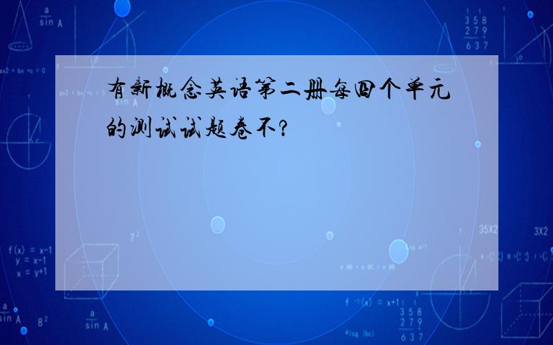 有新概念英语第二册每四个单元的测试试题卷不?