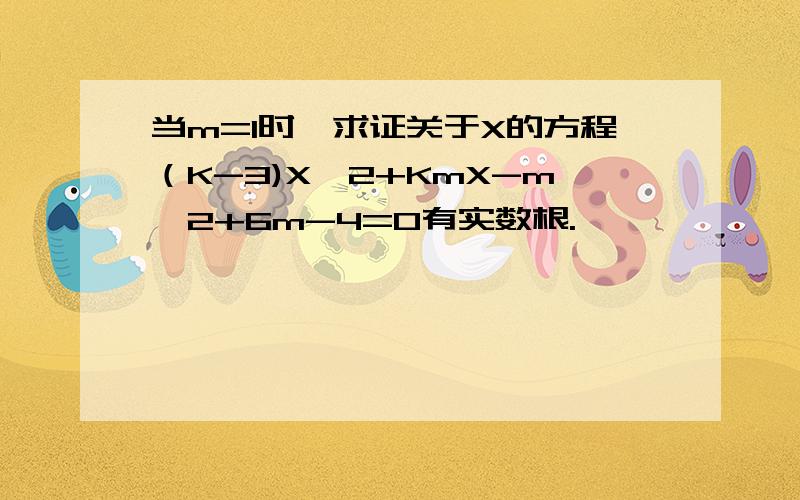 当m=1时,求证关于X的方程（K-3)X^2+KmX-m^2+6m-4=0有实数根.