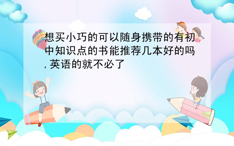 想买小巧的可以随身携带的有初中知识点的书能推荐几本好的吗,英语的就不必了