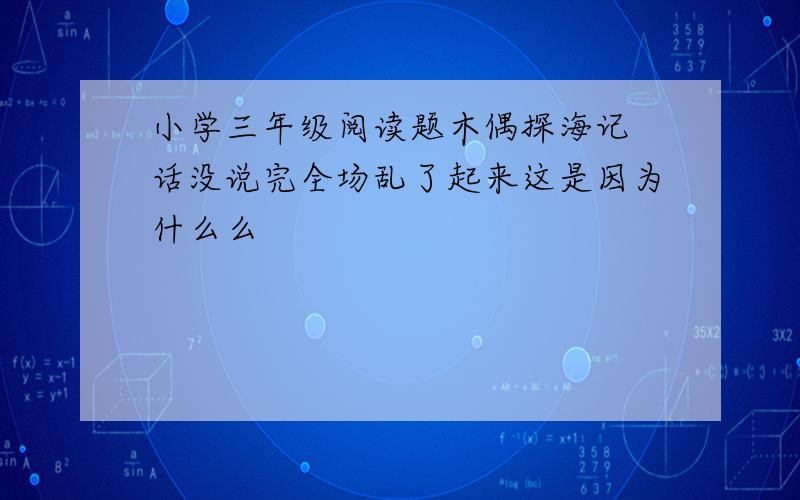 小学三年级阅读题木偶探海记 话没说完全场乱了起来这是因为什么么