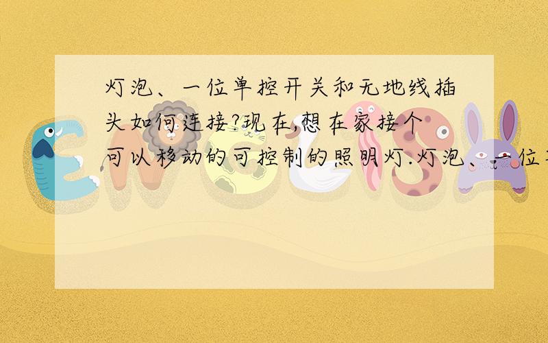 灯泡、一位单控开关和无地线插头如何连接?现在,想在家接个可以移动的可控制的照明灯.灯泡、一位单控开关和无地线插头如何连接才更安全?（是不是零线不用接在开关上）