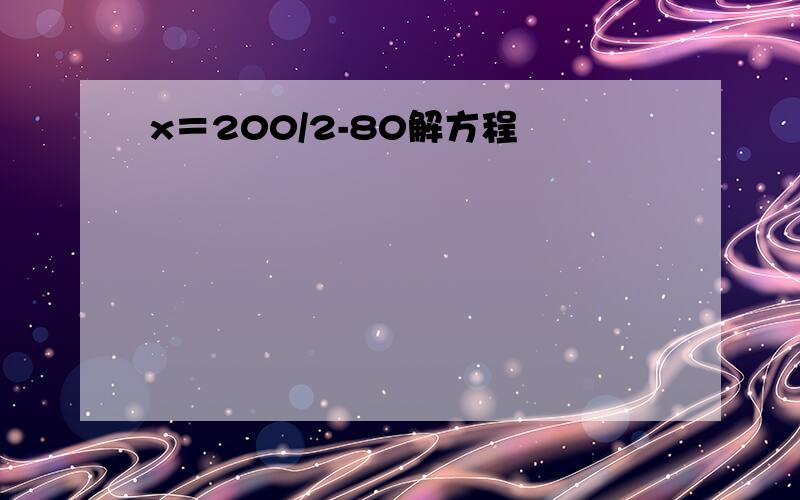 x＝200/2-80解方程