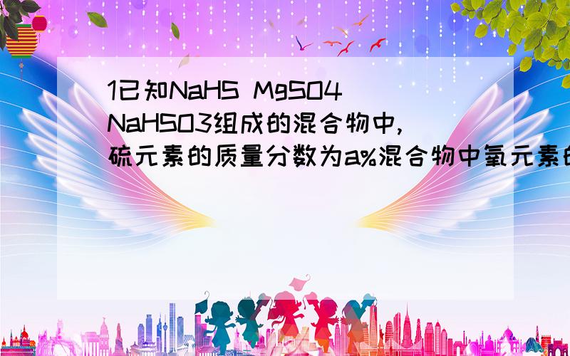 1已知NaHS MgSO4 NaHSO3组成的混合物中,硫元素的质量分数为a%混合物中氧元素的质量分数为Aa%B2a%C（100-1.75a）%D（1-0.75a）%2 1.42gR元素可与氧元素最成2.38g氧化物X或3.66g氧化物Y则xy的化学式为AR2O R2O5