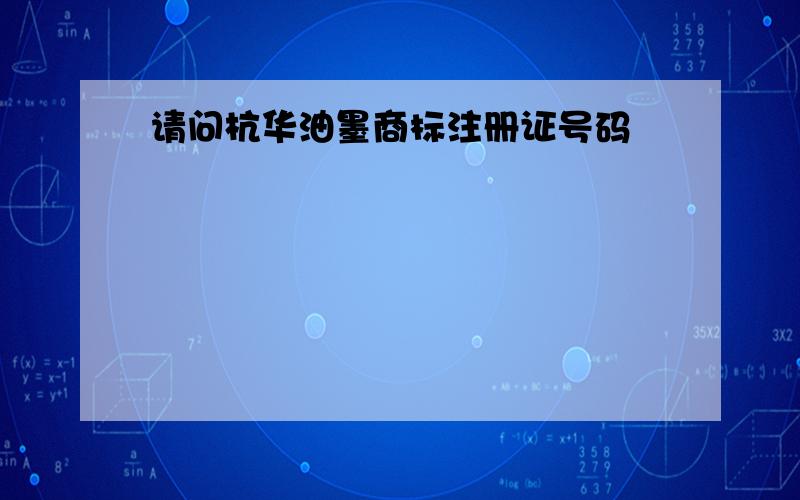 请问杭华油墨商标注册证号码