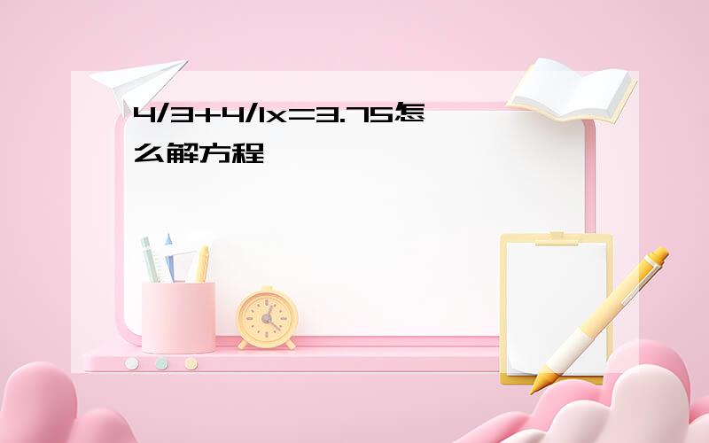 4/3+4/1x=3.75怎么解方程