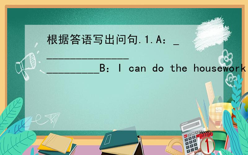 根据答语写出问句.1.A：________________________B：I can do the housework at home.2.A：________________________B：No,there are many trees and small houses in the village.3.A：________________________B：My curtains are blue.4.A：_________