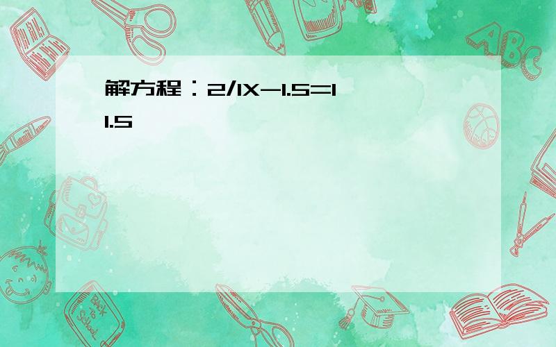 解方程：2/1X-1.5=11.5