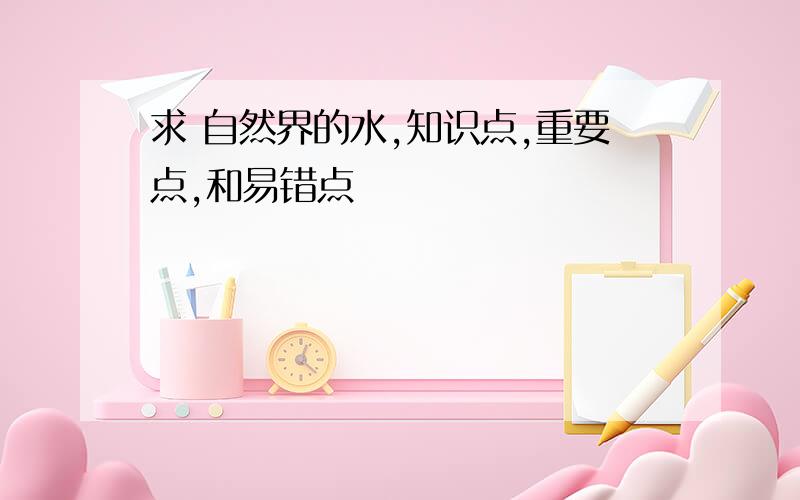 求 自然界的水,知识点,重要点,和易错点