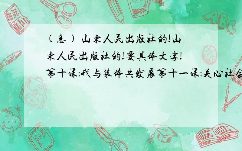 (急) 山东人民出版社的!山东人民出版社的!要具体文字!第十课：我与集体共发展第十一课：关心社会 亲近社会第十二课：感受大自然第十三课：关爱大自然