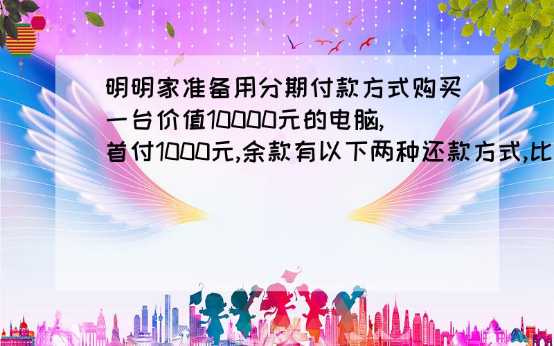 明明家准备用分期付款方式购买一台价值10000元的电脑,首付1000元,余款有以下两种还款方式,比较一下哪种方式更合算.（1）每月付750元,一年付清,月利率6%；（2）每月付1500元,半年付清,月利率