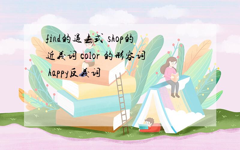 find的过去式 shop的近义词 color 的形容词 happy反义词