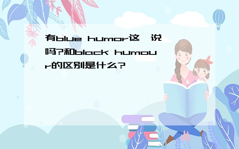 有blue humor这一说吗?和black humour的区别是什么?