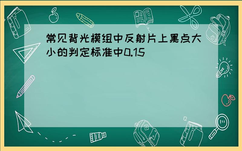 常见背光模组中反射片上黑点大小的判定标准中0.15