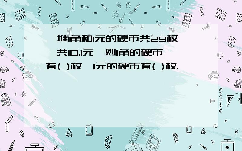 一堆1角和1元的硬币共29枚,共10.1元,则1角的硬币有( )枚,1元的硬币有( )枚.