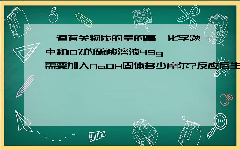 一道有关物质的量的高一化学题中和10%的硫酸溶液49g,需要加入NaOH固体多少摩尔?反应后生成的盐的质量百分比浓度是多少?