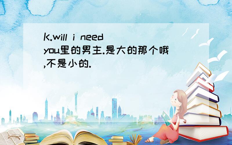 K.will i need you里的男主.是大的那个哦,不是小的.