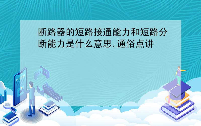 断路器的短路接通能力和短路分断能力是什么意思,通俗点讲