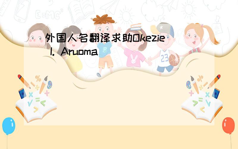 外国人名翻译求助Okezie I. Aruoma