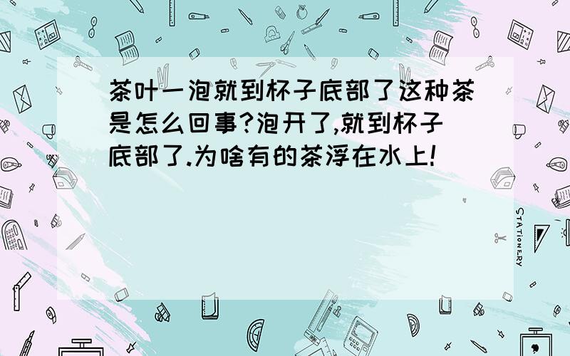 茶叶一泡就到杯子底部了这种茶是怎么回事?泡开了,就到杯子底部了.为啥有的茶浮在水上!