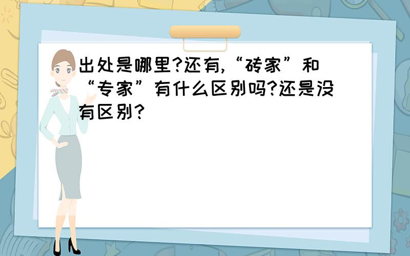 出处是哪里?还有,“砖家”和“专家”有什么区别吗?还是没有区别?