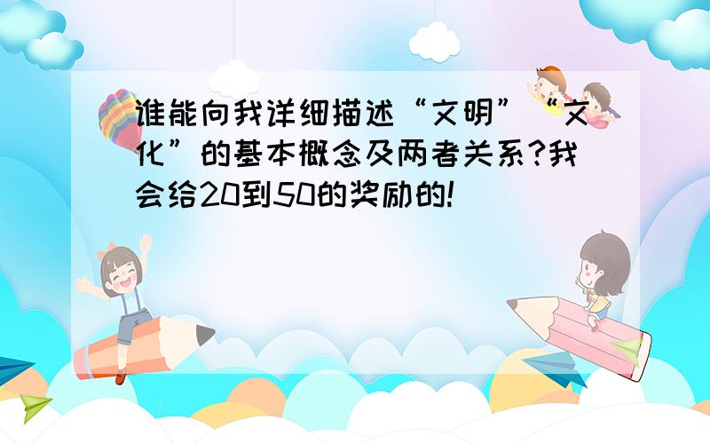 谁能向我详细描述“文明”“文化”的基本概念及两者关系?我会给20到50的奖励的!