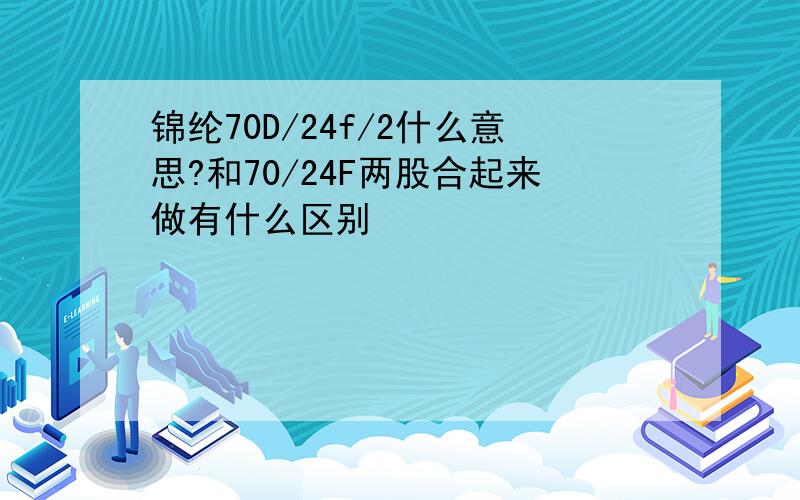 锦纶70D/24f/2什么意思?和70/24F两股合起来做有什么区别