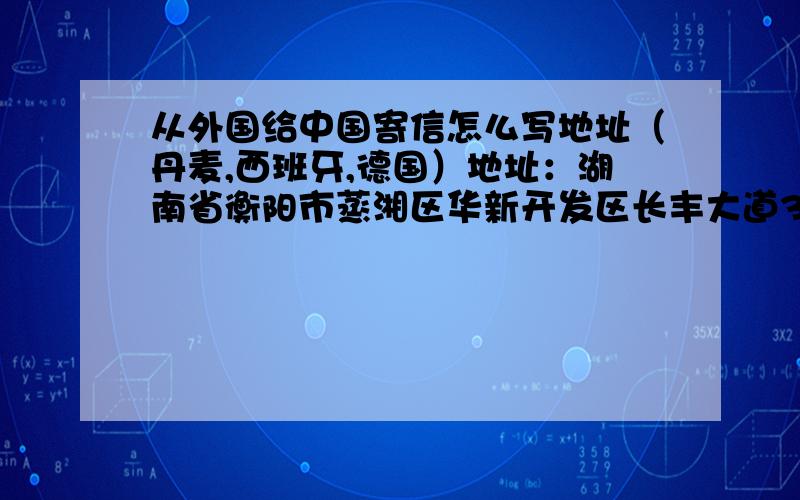 从外国给中国寄信怎么写地址（丹麦,西班牙,德国）地址：湖南省衡阳市蒸湘区华新开发区长丰大道39号尚邦领域2栋1001 是要写英语的还是这三个国家的语言呢所以说,地址还是用中文写,就在