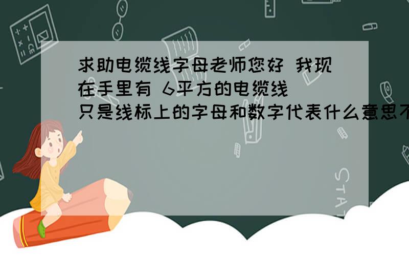 求助电缆线字母老师您好 我现在手里有 6平方的电缆线  只是线标上的字母和数字代表什么意思不清楚向问问 如下：     YC     450/750U   JB6T35-2-1998           0575M  CCC 06045670-9     向问问这些都代表