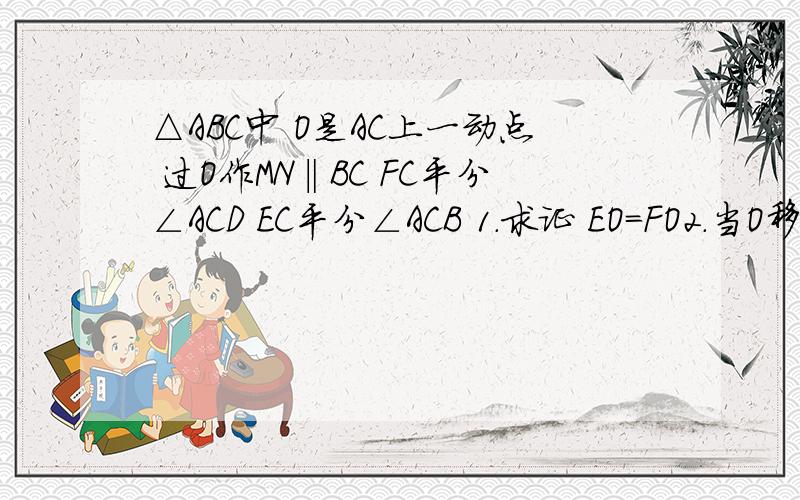 △ABC中 O是AC上一动点 过O作MN‖BC FC平分∠ACD EC平分∠ACB 1.求证 EO=FO2.当O移动到何处时 AECF为矩形?3.若AC上存在点O,是AECF为正方形,且AE：BC=根号6：2 求角B的大小△ABC中 O是AC上一动点  过O作MN‖B