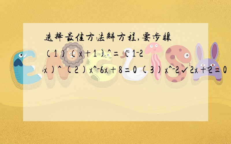 选择最佳方法解方程,要步骤 （1）（x+1)^=（1-2x)^ (2)x^-6x+8=0 (3)x^-2√2x+2=0 (4)x(x+4)=21(5)-2x^+2x=1=0(6)x^-(2a-b)x+a^-ab=0