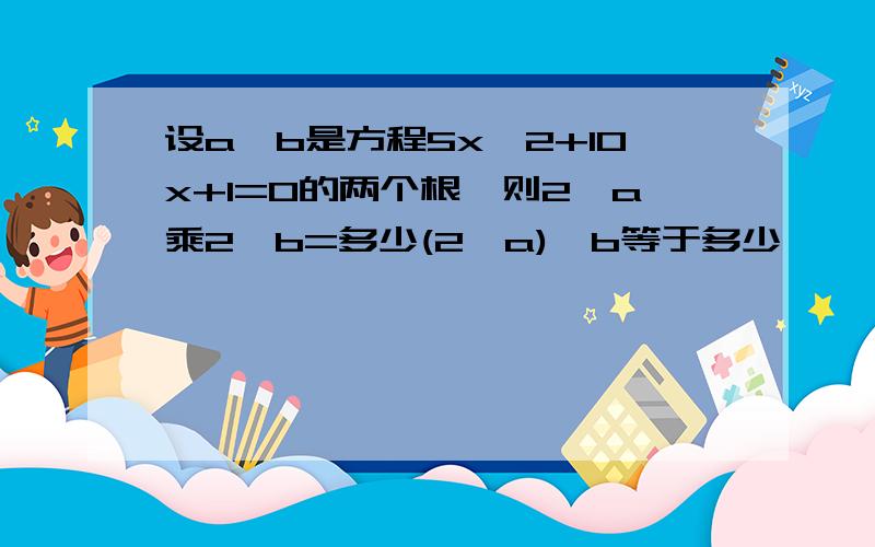 设a,b是方程5x^2+10x+1=0的两个根,则2^a乘2^b=多少(2^a)^b等于多少