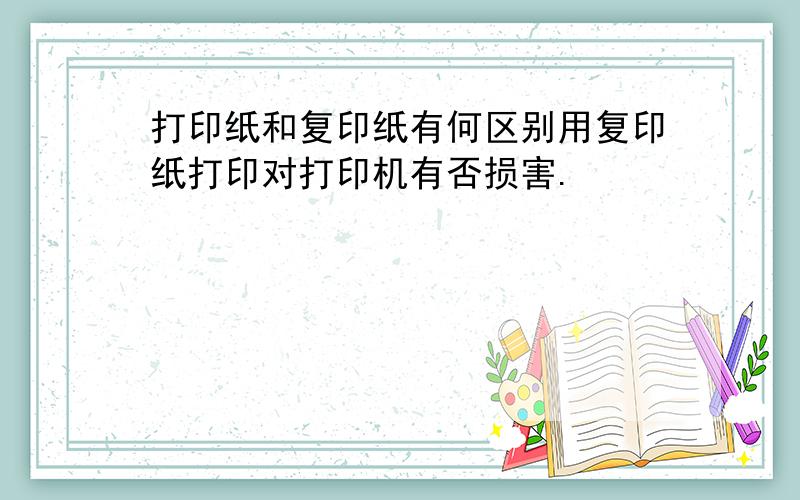 打印纸和复印纸有何区别用复印纸打印对打印机有否损害.