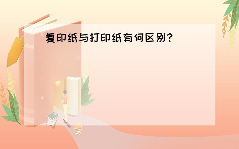 复印纸与打印纸有何区别?