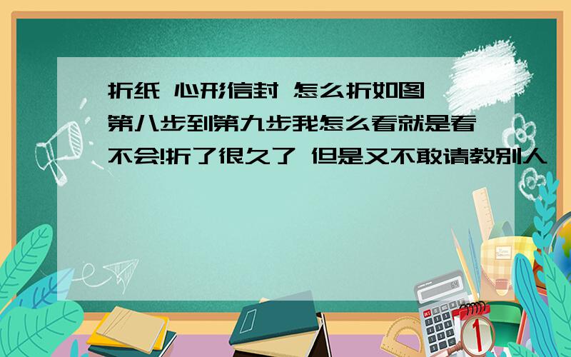 折纸 心形信封 怎么折如图 第八步到第九步我怎么看就是看不会!折了很久了 但是又不敢请教别人