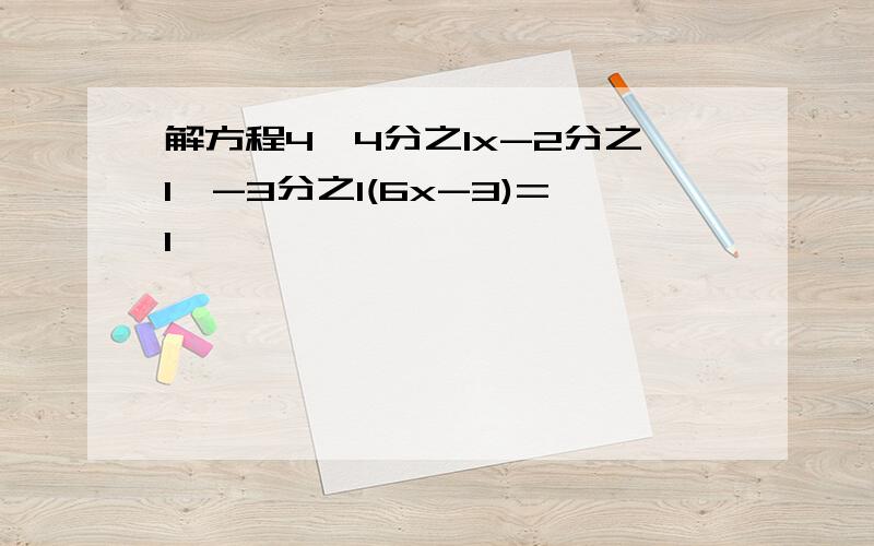 解方程4【4分之1x-2分之1】-3分之1(6x-3)=1