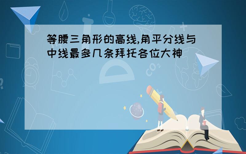 等腰三角形的高线,角平分线与中线最多几条拜托各位大神